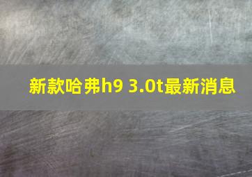 新款哈弗h9 3.0t最新消息